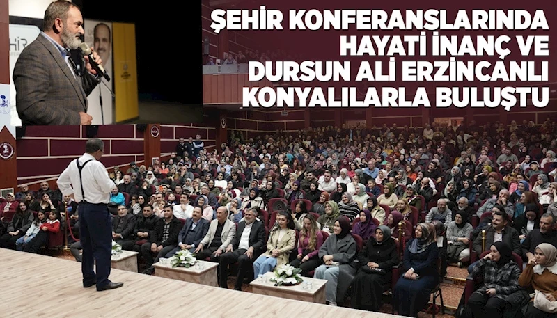 ŞEHİR KONFERANSLARINDA HAYATİ İNANÇ VE DURSUN ALİ ERZİNCANLI KONYALILARLA BULUŞTU