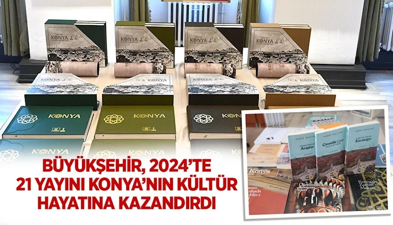 BÜYÜKŞEHİR, 2024’TE 21 YAYINI KONYA’NIN KÜLTÜR HAYATINA KAZANDIRDI